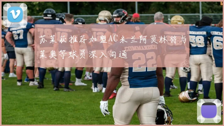苏莱获推荐加盟AC米兰阿莫林将与莱奥等球员深入沟通
