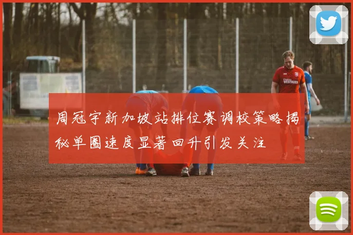 周冠宇新加坡站排位赛调校策略揭秘单圈速度显著回升引发关注