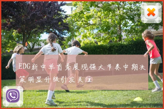 EDG新中单首秀展现强大节奏中期决策明显升级引发关注