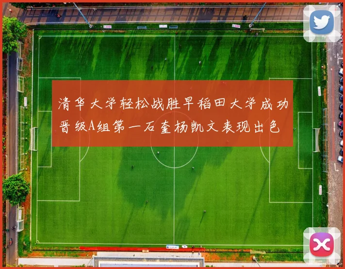 清华大学轻松战胜早稻田大学成功晋级A组第一石奎杨凯文表现出色