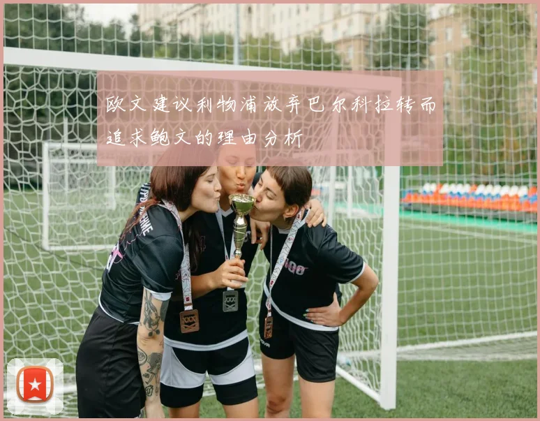 欧文建议利物浦放弃巴尔科拉转而追求鲍文的理由分析